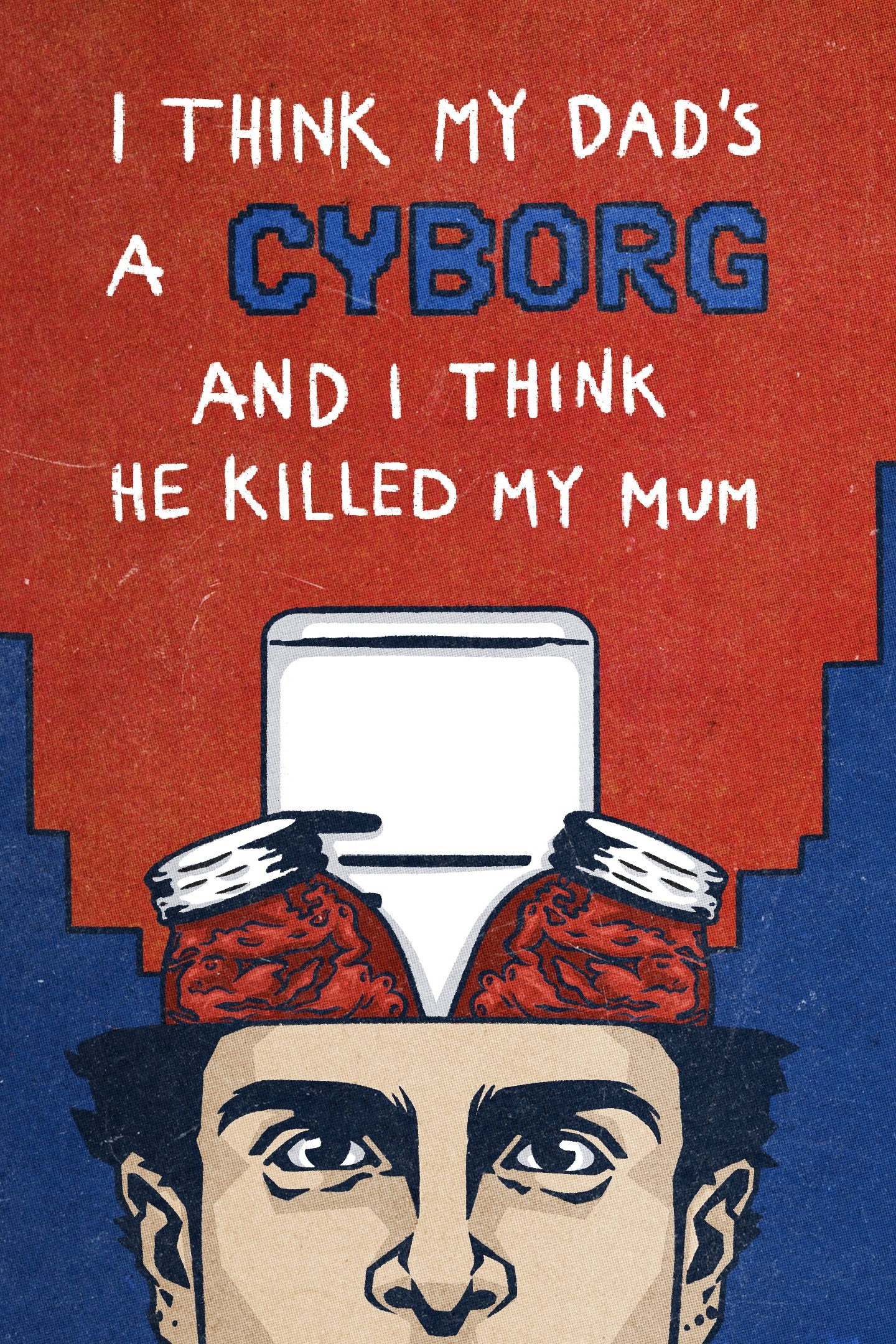 I Think My Dad's a Cyborg and I Think He Killed My Mum