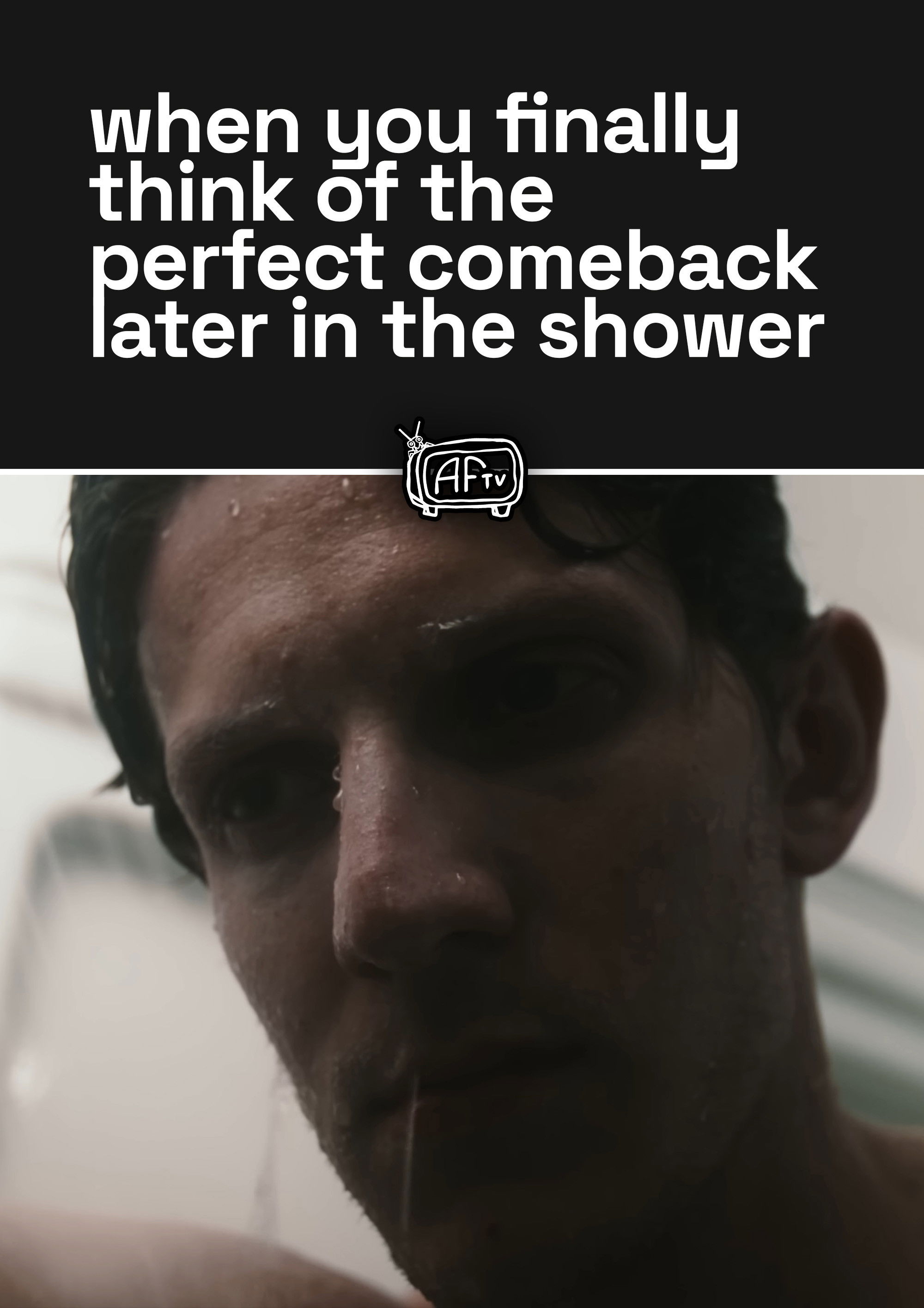 when you finally think of the perfect comeback later in the shower