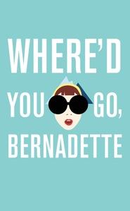 Where'd You Go, Bernadette? Where'd You Go, Bernadette?