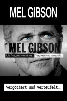 Mel Gibson – Vergöttert und verteufelt