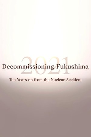 Decommissioning Fukushima 2021: Ten Years on from the Nuclear Accident (2021)