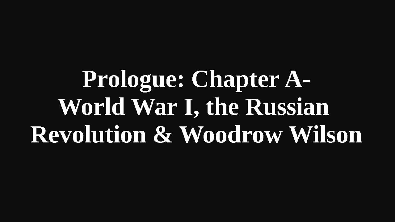 Prologue: Chapter A - World War I, the Russian Revolution & Woodrow Wilson