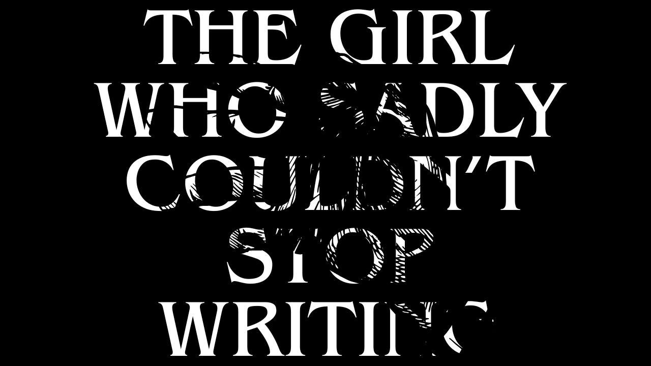 The Girl Who Sadly Couldn't Stop Writing