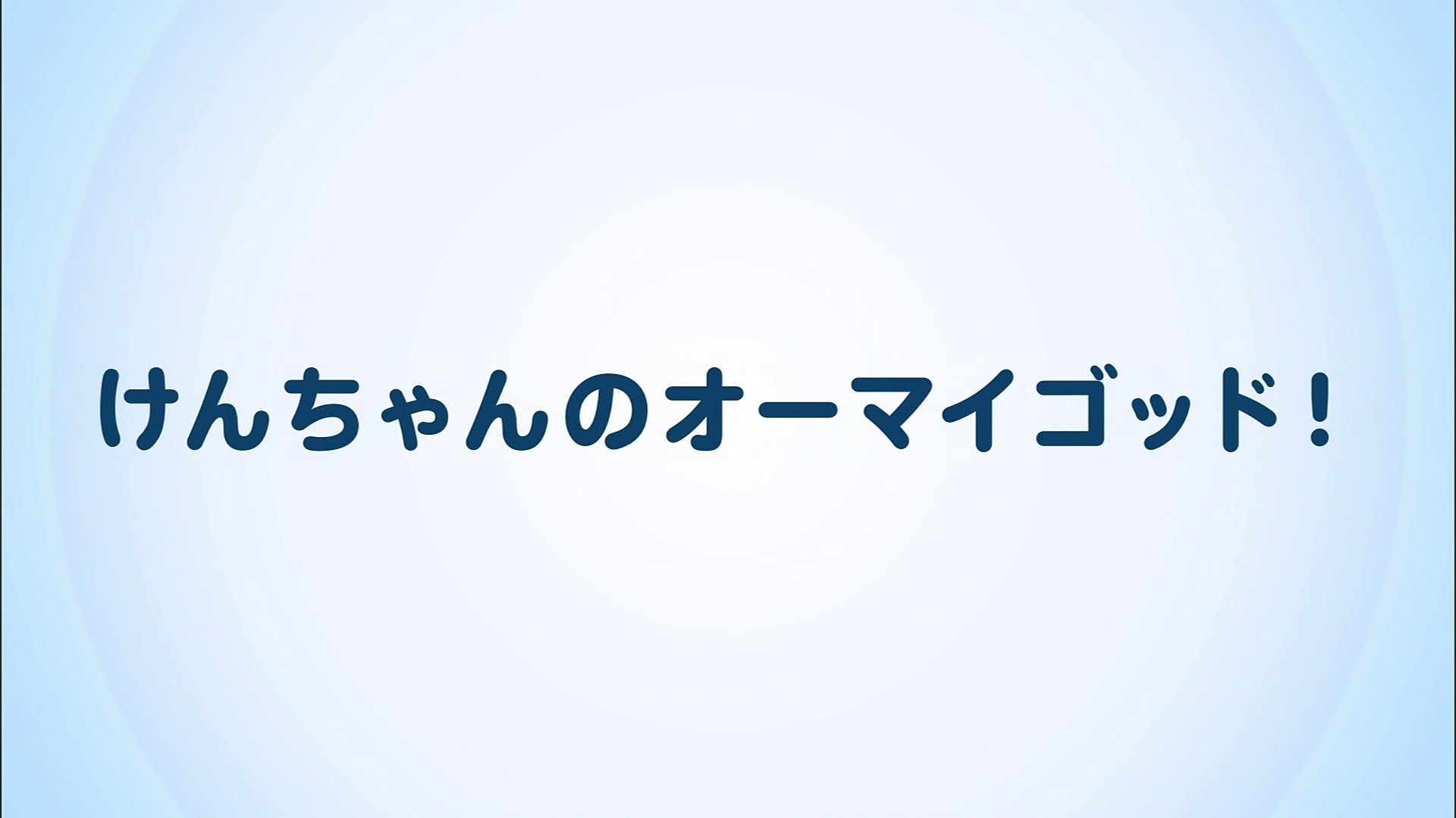 けんちゃんのオーマイゴッド!