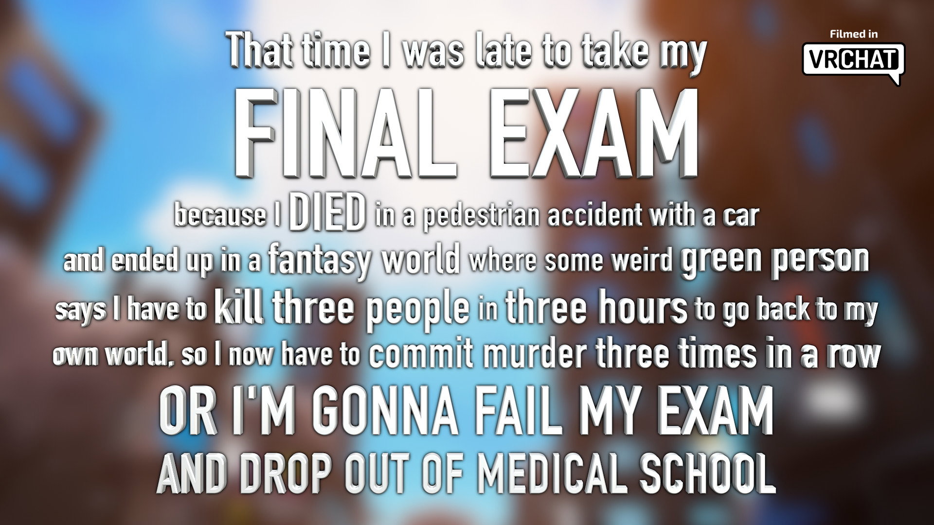 That time I was late to my FINAL EXAM because I DIED in a car accident and ended up in a fantasy world where some weird green person says I have to kill 3 people in 3 hours to go back to my world, or I’M GONNA FAIL MY EXAM AND DROP OUT OF MEDICAL SCHOOL backdrop