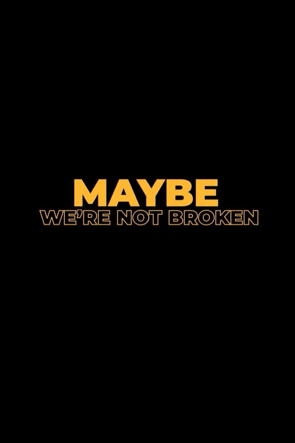 Maybe We're Not Broken Maybe We're Not Broken