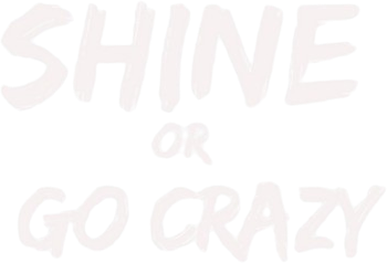 Shine or Go Crazy