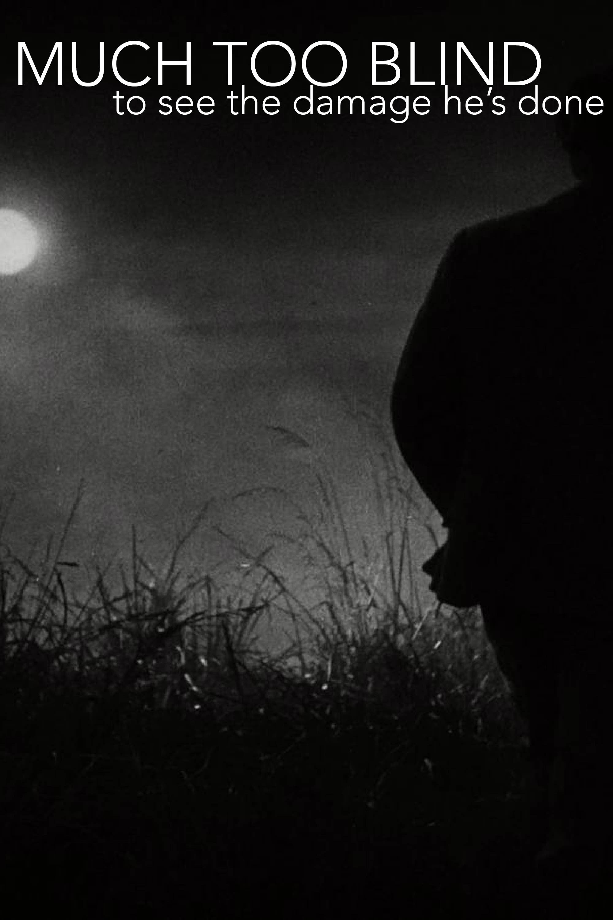 MUCH TOO BLIND (to see the damage he's done)