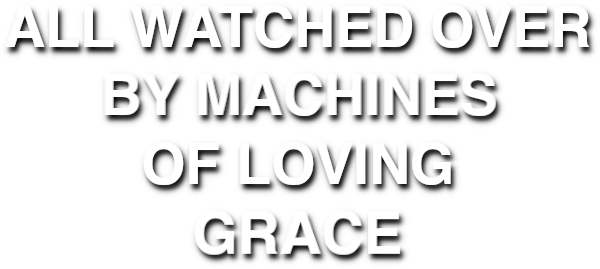 All Watched Over by Machines of Loving Grace