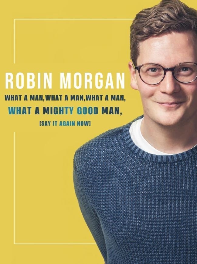 Robin Morgan: What a Man, What a Man, What a Man, What a Mighty Good Man (Say It Again Now)
