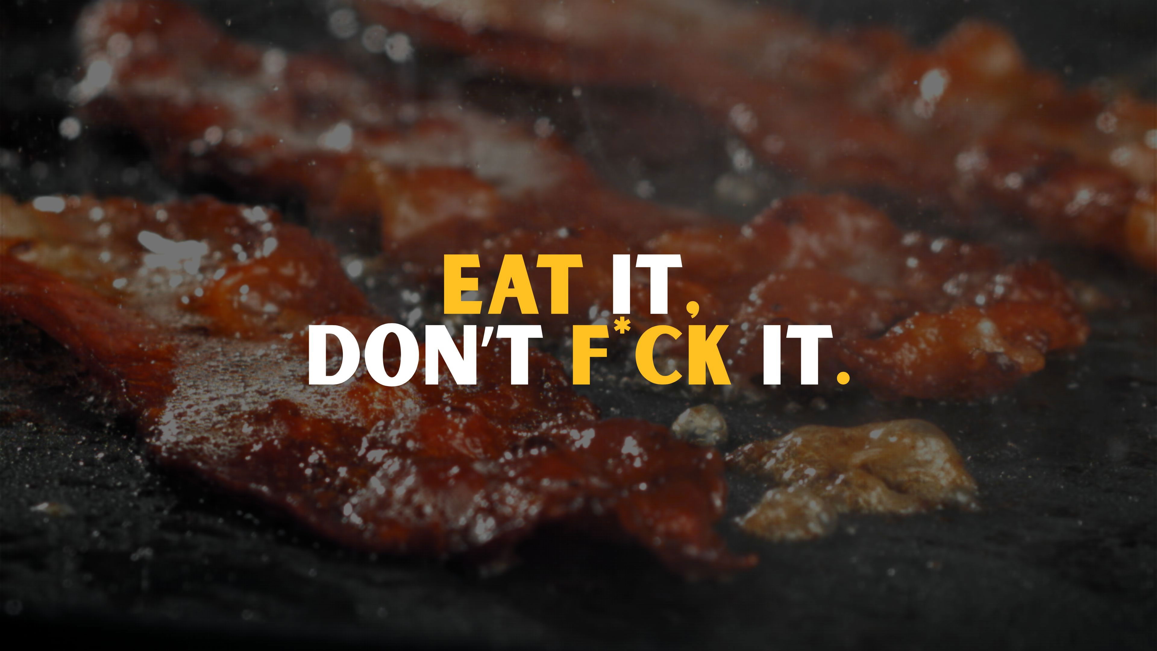 Eat it, don't f*ck it.