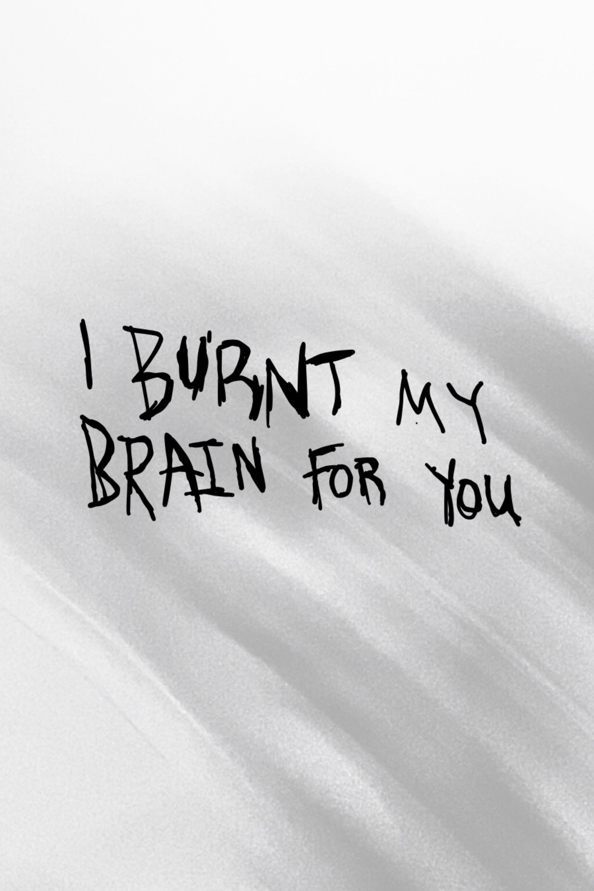 I BURNT MY BRAIN FOR YOU