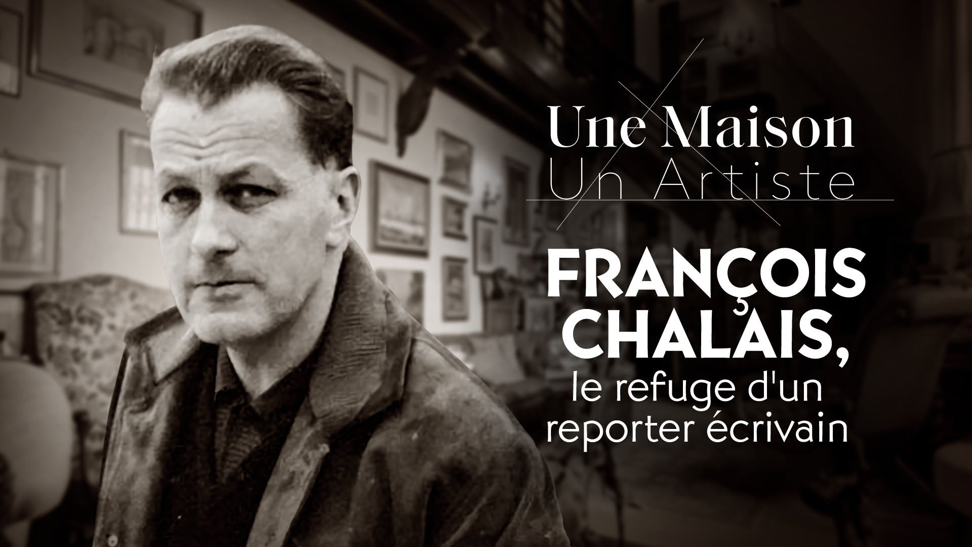 Une Maison, Un Artiste - François Chalais, le refuge d'un reporter écrivain