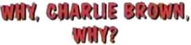 Why, Charlie Brown, Why?