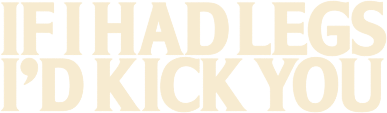 If I Had Legs I'd Kick You