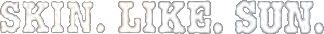 Skin. Like. Sun.