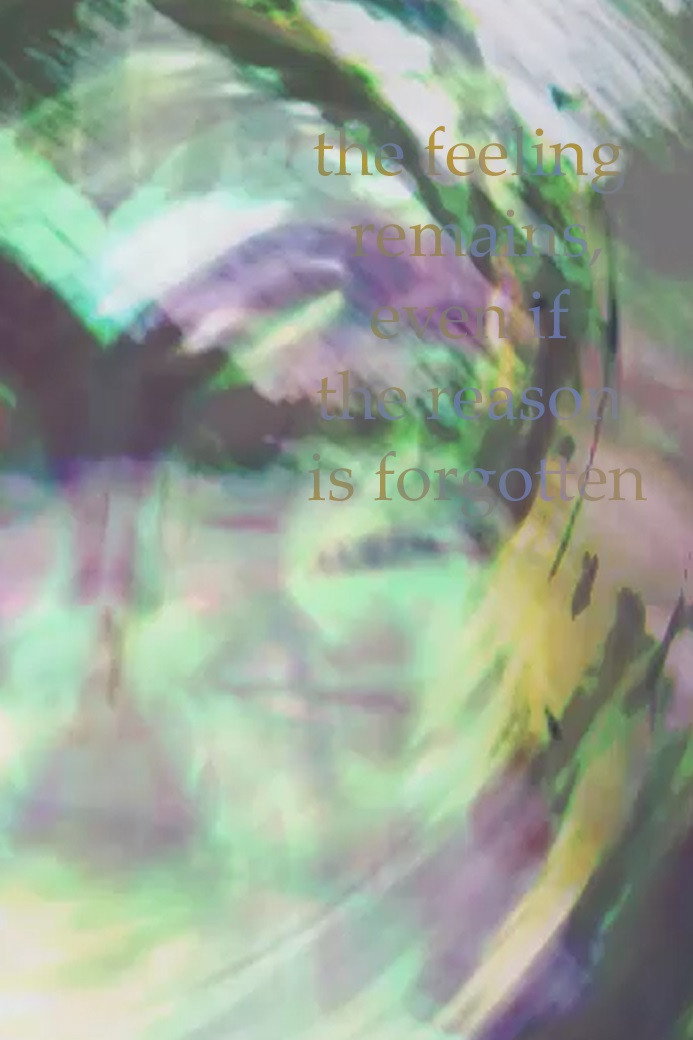 the feeling remains, even if the reason is forgotten