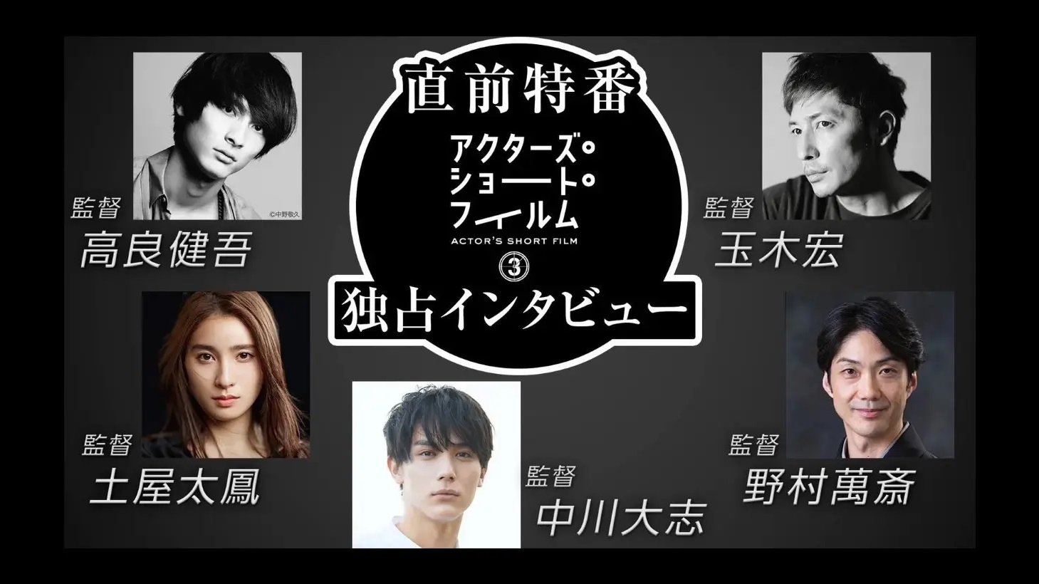 直前特番 アクターズ・ショート・フィルム3独占インタビュー 高良健吾/玉木宏/土屋太鳳/中川大志/野村萬斎