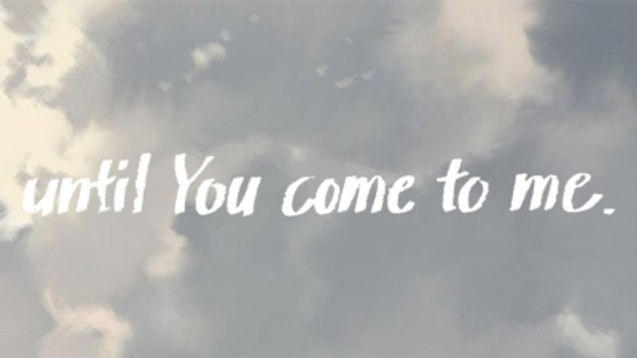 until You come to me.