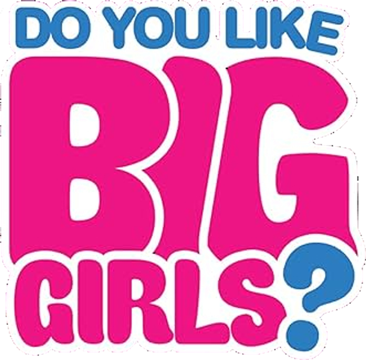 Do You Like Big Girls?