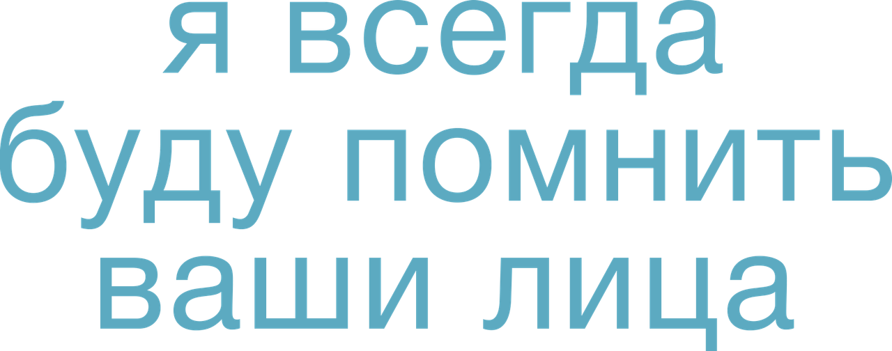 Я всегда буду помнить ваши лица