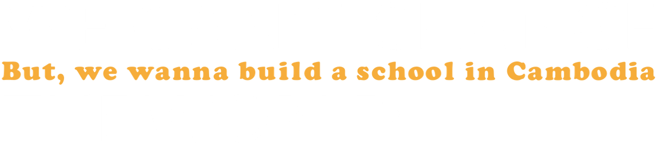 We Can’t Change the World. But, We Wanna Build a School in Cambodia.