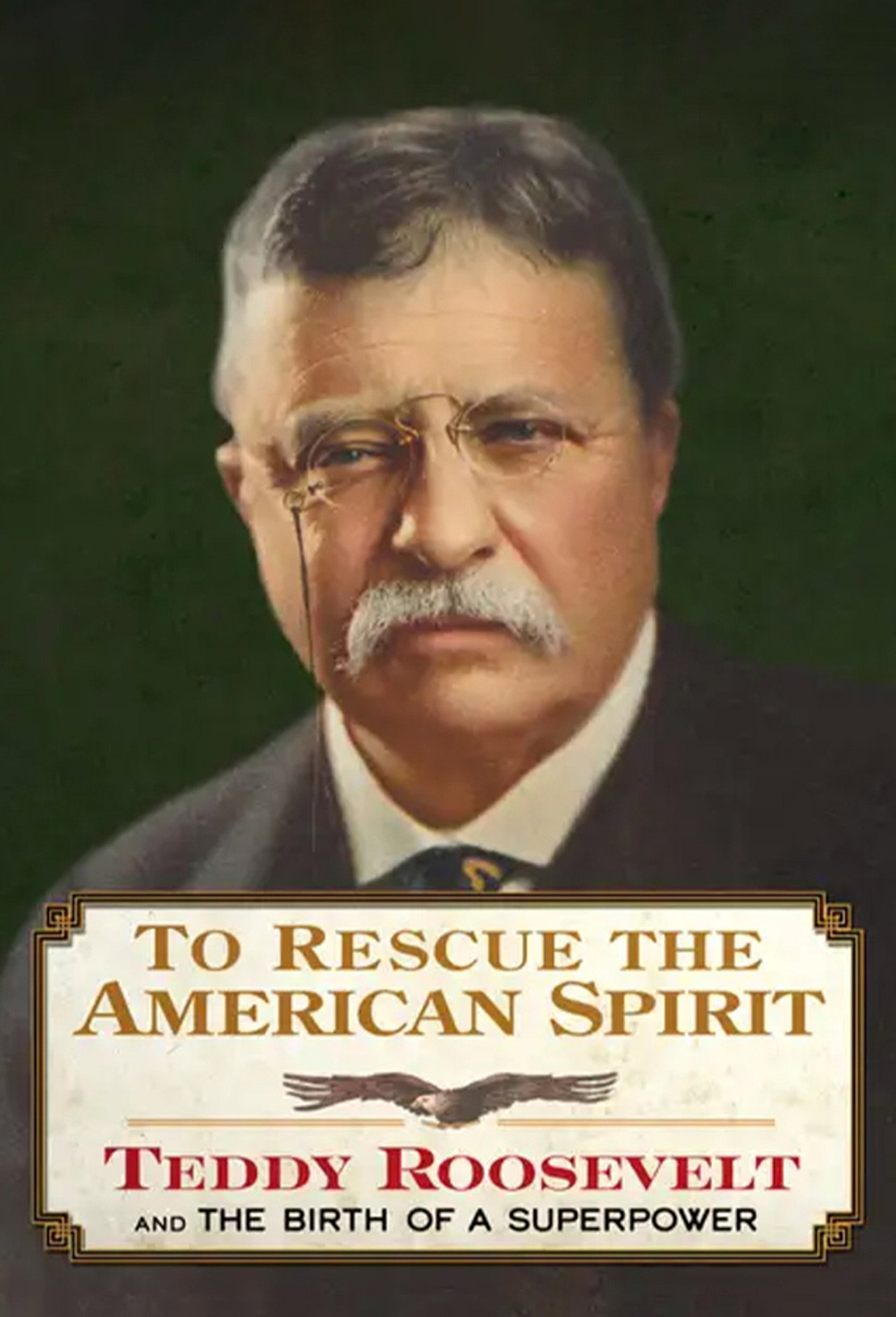 To Rescue the American Spirit - Teddy Roosevelt and the Birth of A Superpower