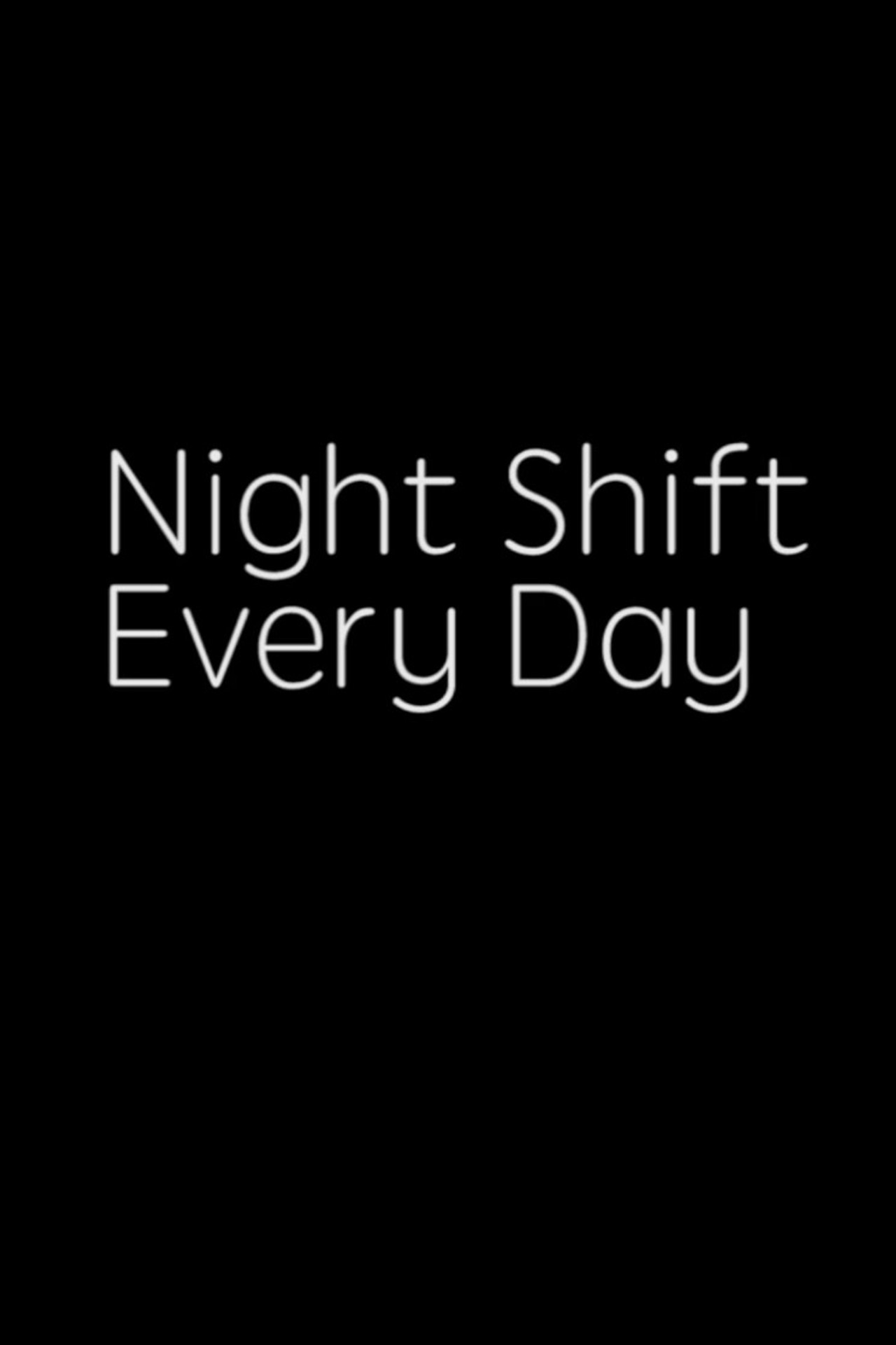 NIGHT SHIFT, EVERY DAY!