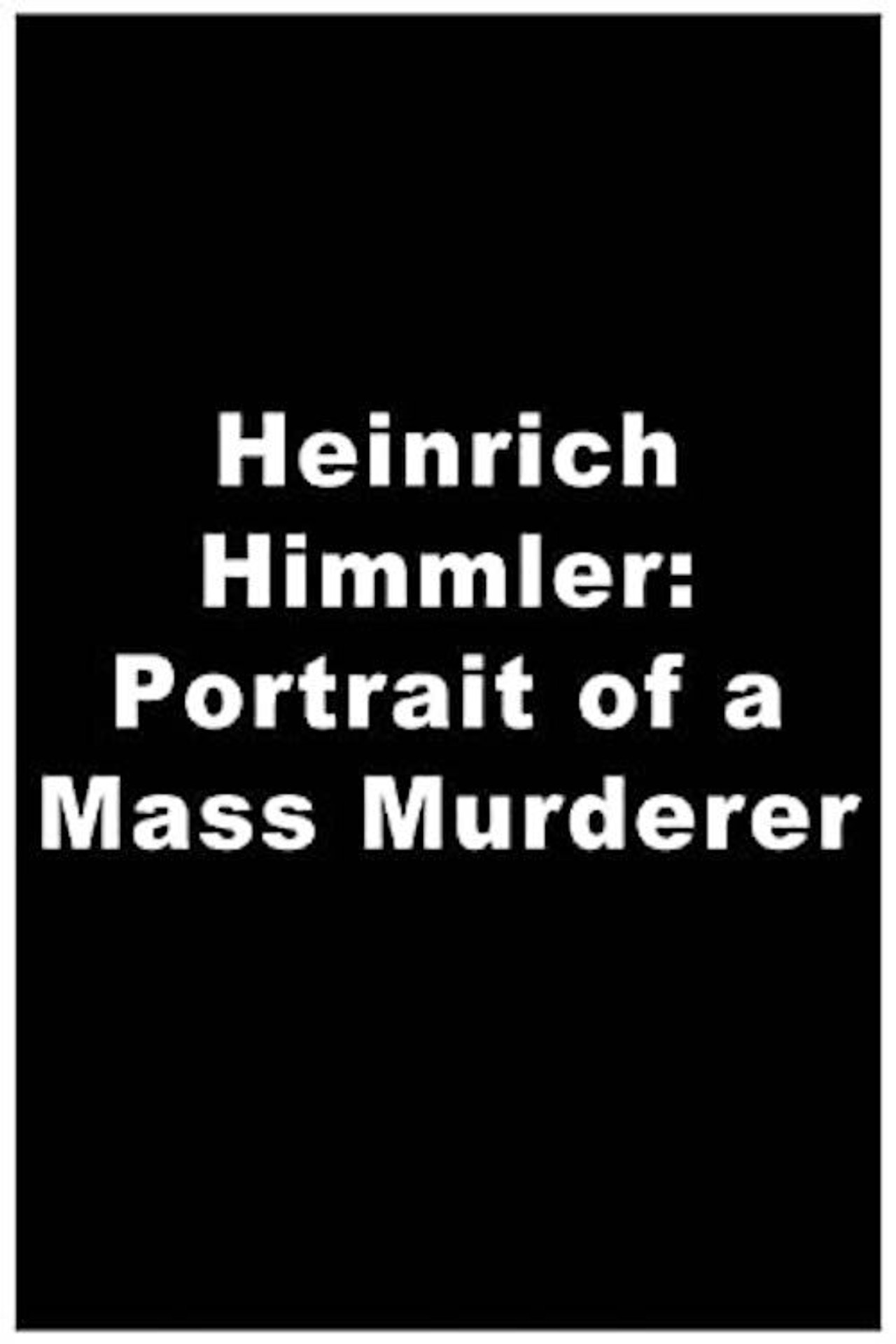 Heinrich Himmler: Portrait of a Mass Murderer