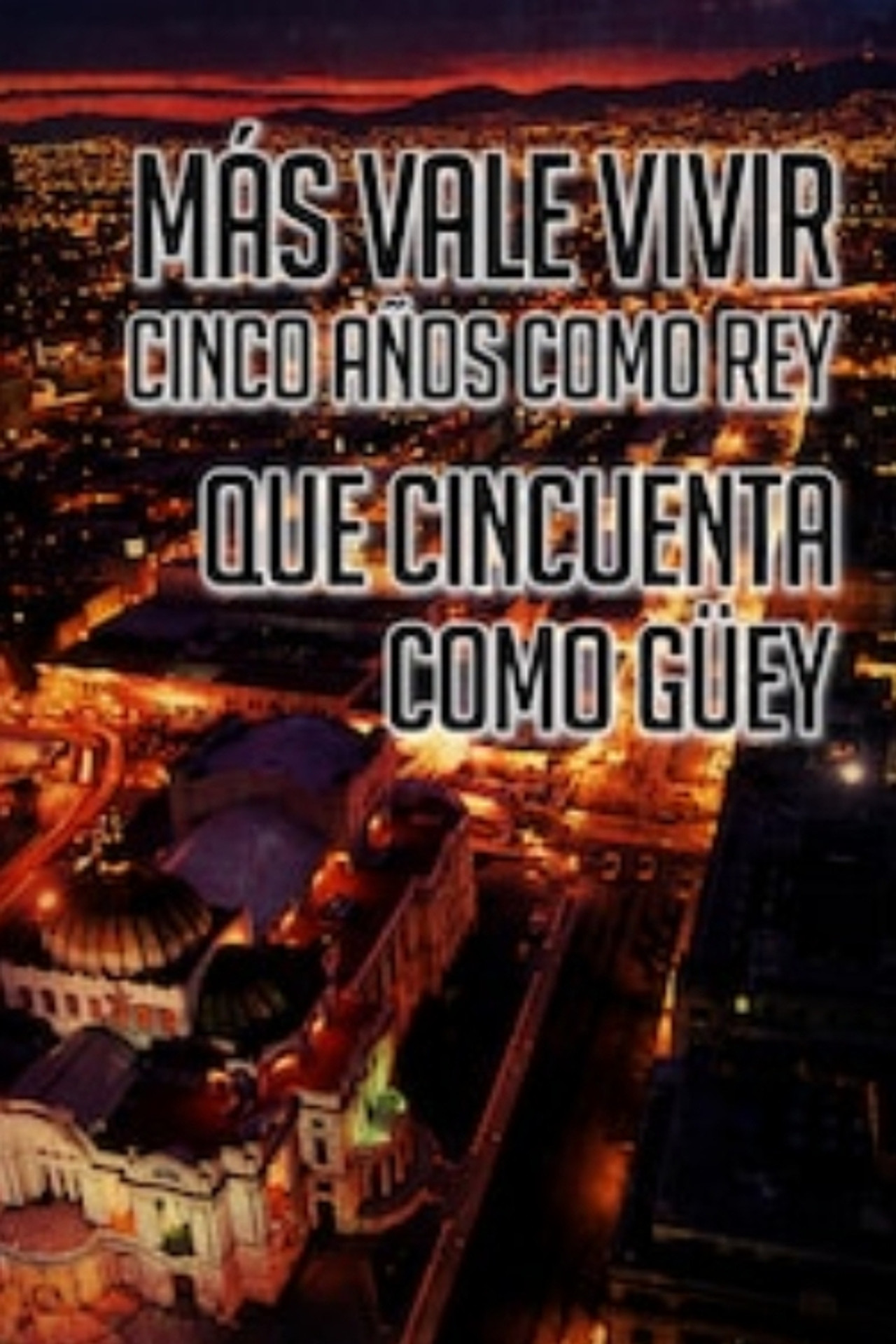 Más Vale Vivir Cinco Años Como Rey Que Cincuenta Como Guey Backdrop