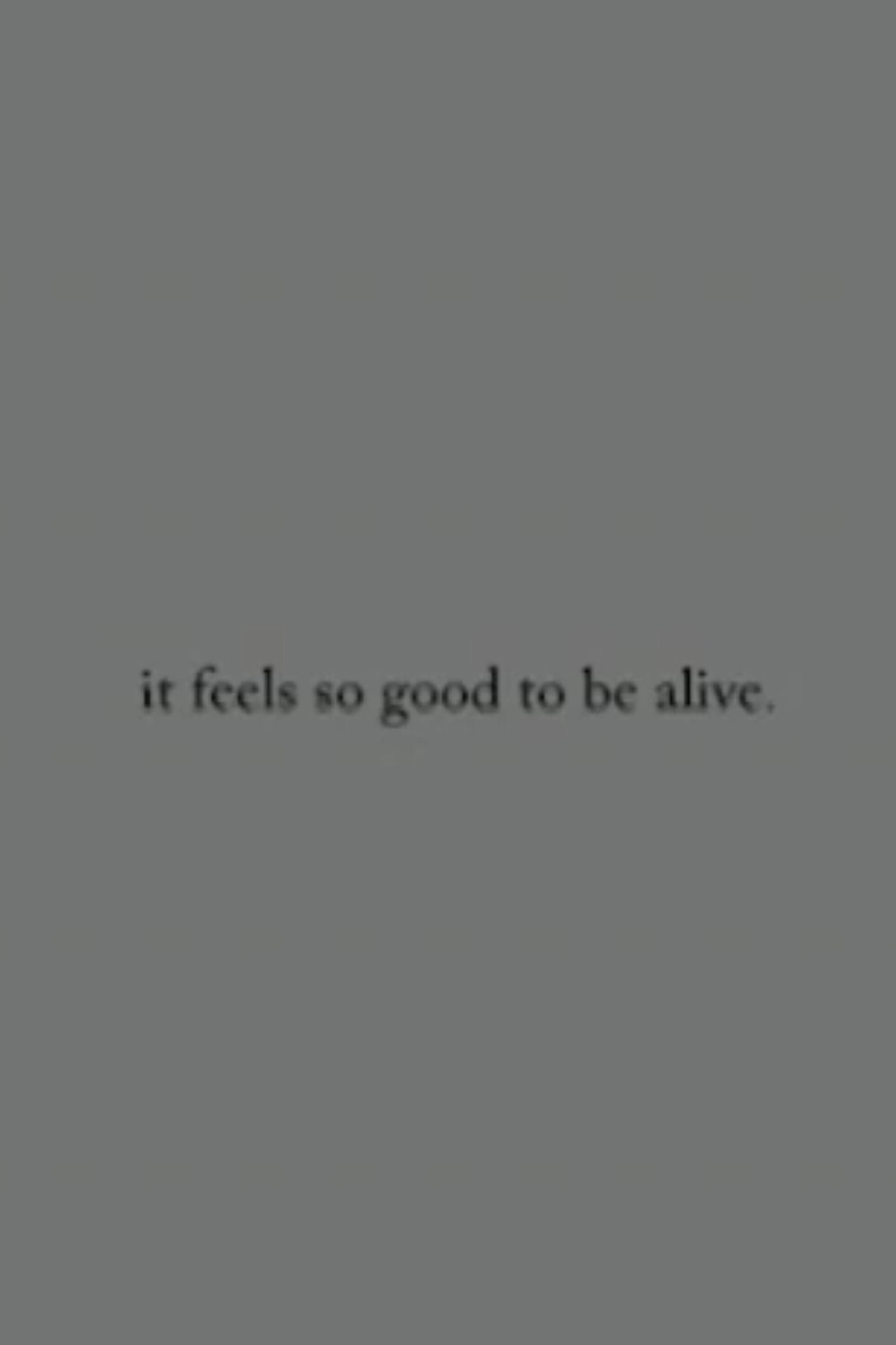 it feels so good to be alive.