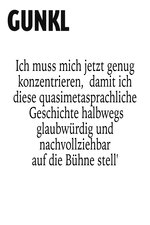 Gunkl: Ich muss mich jetzt genug konzentrieren, damit ich diese quasimetasprachliche Geschichte halbwegs glaubwürdig und nachvollziehbar auf die Bühne stell'