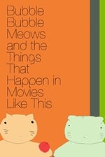 Bubble Bubble Meows and the Things That Happen in Movies Like This