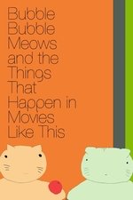 Bubble Bubble Meows and the Things That Happen in Movies Like This