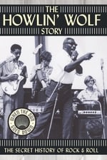 The Howlin' Wolf Story: The Secret History of Rock & Roll