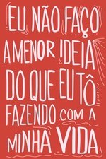 Eu Não Faço a Menor Ideia do Que Eu Tô Fazendo com a Minha Vida