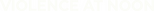 Logo Violence at Noon