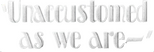 Logo Unaccustomed As We Are