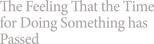 Logo The Feeling That the Time for Doing Something Has Passed