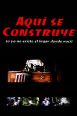 Poster de la película Aquí se construye (o Ya no existe el lugar donde nací)