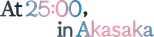 Logo At 25:00, in Akasaka