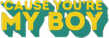 Logo 'Cause You're My Boy