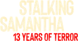 Logo Stalking Samantha: 13 Years of Terror