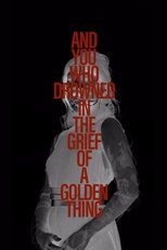 And You Who Drowned in the Grief of a Golden Thing - The Film