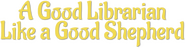 Logo of A Good Librarian Like a Good Shepherd image size 787x206