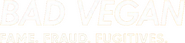 Logo of Bad Vegan: Fame. Fraud. Fugitives. image size 567x132