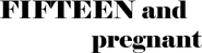 Logo of Fifteen and Pregnant image size 1919x511