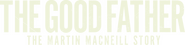 Logo of The Good Father: The Martin MacNeill Story image size 1794x433