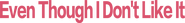 Logo of Even Though I Don't Like It image size 1877x238