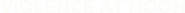 Logo of Violence at Noon image size 780x54
